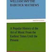 A Popular History of the Art of Music from the Earliest Times Until the Present