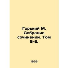Gorky M. A collection of essays. Volume 5-6./Gorkiy M. Sobranie sochineniy. Tom