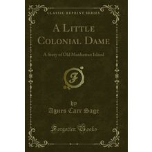 A Little Colonial Dame: A Story of Old Manhattan Island (Classic Reprint)