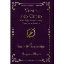 Venus and Cupid: Or a Trip From Mount Olympus to London (Classic Reprint)