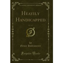 Heavily Handicapped, Vol. 1 of 2 (Classic Reprint)