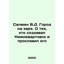 Salmin V.D. The city at its dawn. About those who created Nizhnevartovsk and gl