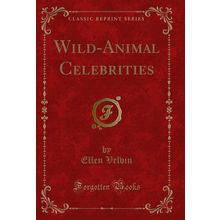 Wild-Animal Celebrities (Classic Reprint)