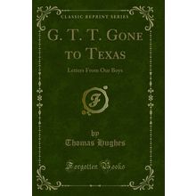 G. T. T. Gone to Texas: Letters From Our Boys (Classic Reprint)
