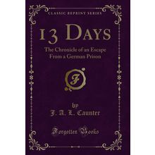 13 Days: The Chronicle of an Escape From a German Prison (Classic Reprint)
