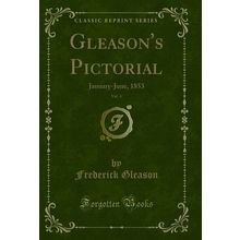 Gleason's Pictorial, Vol. 4: January-June, 1853 (Classic Reprint)