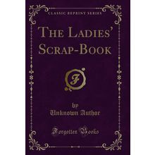 The Ladies' Scrap-Book (Classic Reprint)