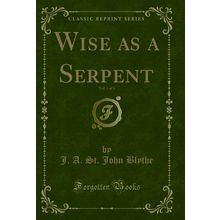 Wise as a Serpent, Vol. 1 of 3 (Classic Reprint)