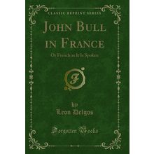 John Bull in France: Or French as It Is Spoken (Classic Reprint)