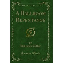 A Ballroom Repentange (Classic Reprint)