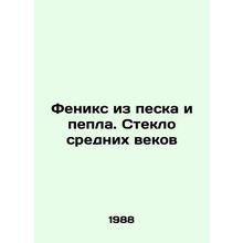 Phoenix of Sand and Ash. Middle Ages Glass In Russian /Feniks iz peska i pepla.