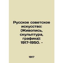 Russian Soviet Art: (Painting, Sculpture, Graphics): 1917-1950./Russkoe sovetsk