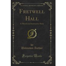 Fretwell Hall: A Moral and Instructive Story (Classic Reprint)