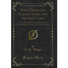 Hal's Travels in Europe, Egypt, and the Holy Land (Classic Reprint)