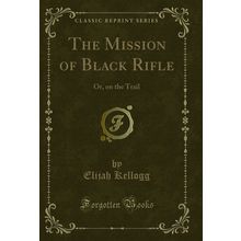 The Mission of Black Rifle: Or, on the Trail (Classic Reprint)