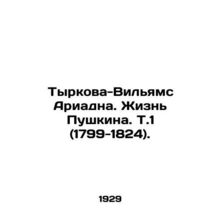 Tyrkova-Williams Ariadna. Pushkins Life. Vol. 1 (1799-1824). In Russian (ask us