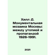 Moscows Monumental Mosaic: Between Utopia and Propaganda 1926-1991. In Russian