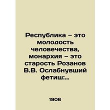 The Republic is the youth of mankind, the monarchy is the old Rozanov V.V. The