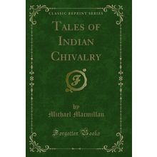 Tales of Indian Chivalry (Classic Reprint)