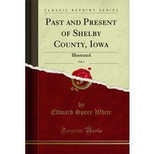 Past and Present of Shelby County, Iowa, Vol. 1: Illustrated (Classic Reprint)