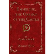 Emmeline, the Orphan of the Castle, Vol. 4 of 4 (Classic Reprint)