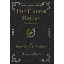 The Flower Maiden: And Other Stories (Classic Reprint)