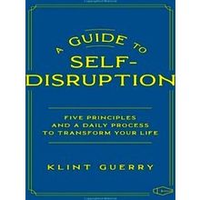 A Guide To Self-Disruption: Five Principles And A Daily Process To Transform You