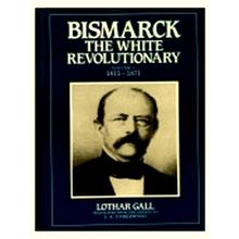 Bismarck, the White Revolutionary: 1851 i.e. 1815 - 1871 by Lothar Gall