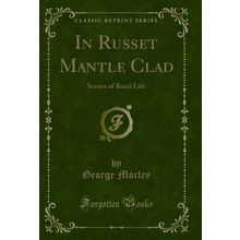 In Russet Mantle Clad: Scenes of Rural Life (Classic Reprint)