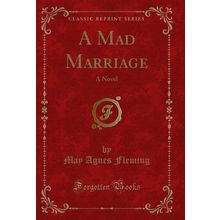 A Mad Marriage: A Novel (Classic Reprint)