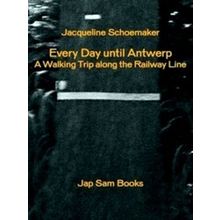 Jacqueline Schoemaker - Every Day Until Antwerp. A Walking Trip Along The Railwa