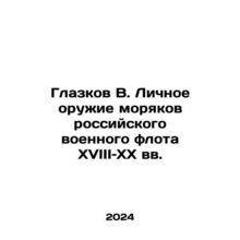 Glazkov V. Personal weapons of sailors of the Russian navy in the 18th and 20t