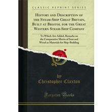 History and Description of the Steam-Ship Great Britain, Built at Bristol for