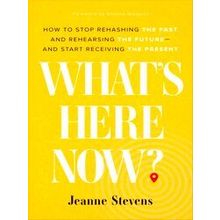 What's Here Now? How To Stop Rehashing The Past And Rehearsing The Futureand Sta