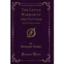 The Little Warbler of the Cottage: And Her Dog Constant (Classic Reprint)