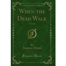 When the Dead Walk: A Novel (Classic Reprint)