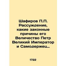 Shafirov P.P. The reasoning of what legitimate reasons His Majesty Peter the Gr
