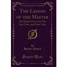 The Lesson of the Master: The Death of the Lion; The Next Time, and Other Tales