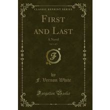 First and Last, Vol. 1 of 2: A Novel (Classic Reprint)
