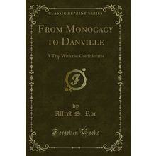 From Monocacy to Danville: A Trip With the Confederates (Classic Reprint)