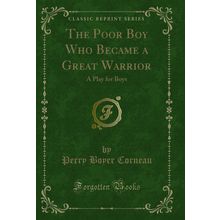 The Poor Boy Who Became a Great Warrior: A Play for Boys (Classic Reprint)