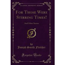 For Those Were Stirring Times!: And Other Stories (Classic Reprint)