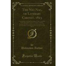The Nic-Nac, or Literary Cabinet, 1823, Vol. 1 (Classic Reprint)