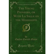 The Young Pioneers, or With La Salle on the Mississippi (Classic Reprint)