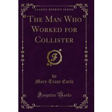 The Man Who Worked for Collister (Classic Reprint)