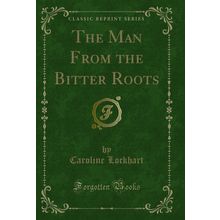 The Man From the Bitter Roots (Classic Reprint)