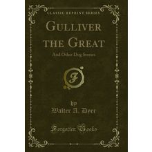 Gulliver the Great: And Other Dog Stories (Classic Reprint)