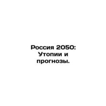 Russia 2050: Utopias and Projections. In Russian /Rossiya 2050: Utopii i progno