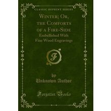 Winter; Or, the Comforts of a Fire-Side: Embellished With Fine Wood Engravings