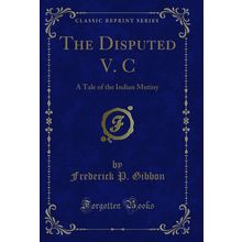 The Disputed V. C: A Tale of the Indian Mutiny (Classic Reprint)